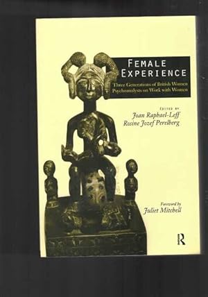 Female Experience : Three Generations of British Women Psychoanalysts on Work with Women