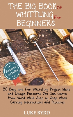 Seller image for The Big Book of Whittling for Beginners: 20 Easy and Fun Whittling Project Ideas and Design Patterns You Can Carve from Wood With Step by Step Wood Ca (Hardback or Cased Book) for sale by BargainBookStores
