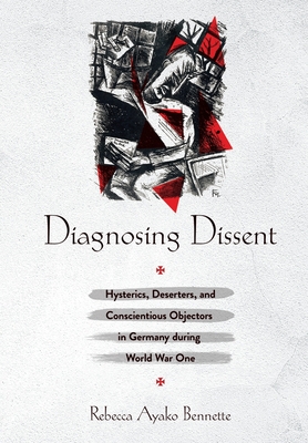 Image du vendeur pour Diagnosing Dissent: Hysterics, Deserters, and Conscientious Objectors in Germany During World War One (Hardback or Cased Book) mis en vente par BargainBookStores