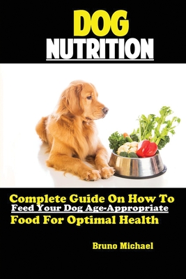 Imagen del vendedor de Dog Nutrition: Complete Guide On How To Feed Your Dog Age Appropriate Food For Optimal Health (Paperback or Softback) a la venta por BargainBookStores