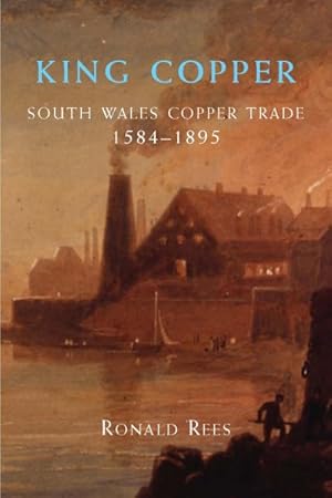 Seller image for King Copper : South Wales and the Copper Trade 1584-1895 for sale by GreatBookPrices