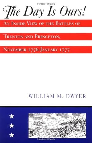 Seller image for The Day is Ours!: An Inside View of the Battles of Trenton and Princeton, November 1776-January 1777 by Dwyer, William M [Paperback ] for sale by booksXpress