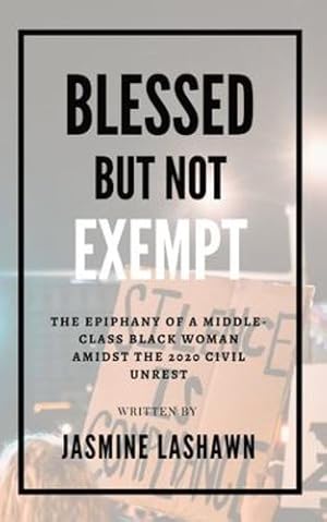 Seller image for Blessed but not Exempt: The epiphany of a middle-class black woman amidst the 2020 civil unrest by Lashawn, Jasmine [Paperback ] for sale by booksXpress