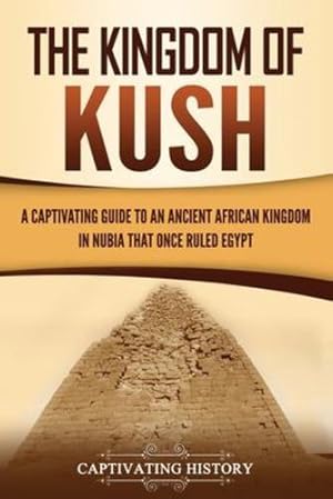 Imagen del vendedor de The Kingdom of Kush: A Captivating Guide to an Ancient African Kingdom in Nubia That Once Ruled Egypt by History, Captivating [Paperback ] a la venta por booksXpress