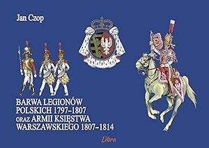 UNIFORMS OF THE POLISH LEGIONS 1797-1807 & THE ARMY OF THE GRAND DUCHY OF WARSAW 1807-1814