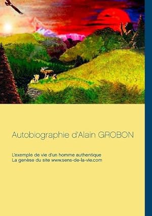 Image du vendeur pour Autobiographie dAlain Grobon : Lexemple de vie dun homme authentique & La gense du site www.sens-de-la-vie.com mis en vente par AHA-BUCH GmbH