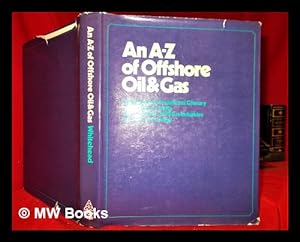 Seller image for An A-Z of offshore oil & gas ; an illustrated international glossary and reference guide to the offshore oil & gas industries and their technology / [by] Harry Whitehead ; [maps and diagrams Pamela Poulter] for sale by MW Books
