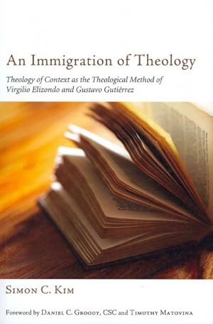 Image du vendeur pour Immigration of Theology : Theology of Context As the Theological Method of Virgilio Elizondo and Gustavo Gutierrez mis en vente par GreatBookPrices