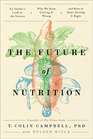 Seller image for Future of Nutrition : An Insider's Look at the Science, Why We Keep Getting It Wrong, and How to Start Getting It Right for sale by GreatBookPricesUK