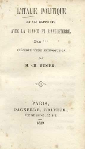 Bild des Verkufers fr L'ITALIE POLITIQUE ET SES RAPPORTS AVEC LA FRANCE ET L'ANGLETERRE, PAR ******. Prcde d'une Introduction par M. Ch. Didier. zum Verkauf von studio bibliografico pera s.a.s.