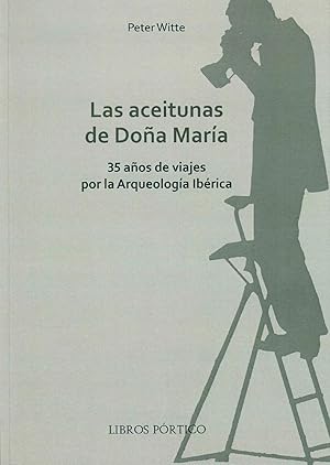 LAS ACEITUNAS DE DOÑA MARIA. 35 AÑOS DE VIAJES POR LA ARQUEOLOGIA IBERICA