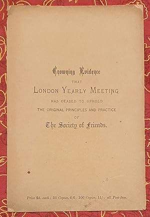 Crowning Evidence That London Yearly Meeting: Has Ceased to Uphold the Original Faith and Practic...