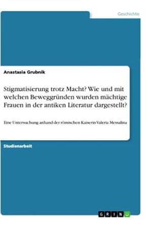 Bild des Verkufers fr Stigmatisierung trotz Macht? Wie und mit welchen Beweggrnden wurden mchtige Frauen in der antiken Literatur dargestellt? : Eine Untersuchung anhand der rmischen Kaiserin Valeria Messalina zum Verkauf von AHA-BUCH GmbH