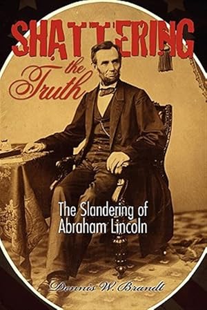 Image du vendeur pour Shattering the Truth : The Slandering of Abraham Lincoln mis en vente par GreatBookPrices