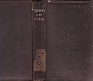 Lessons At The Cross: Or, Spiritual Truths Familiarly Exhibited In Their Relations To Christ; Sec...