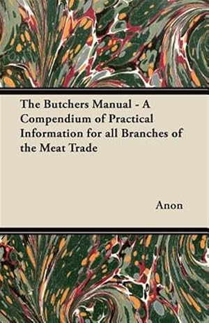 Seller image for The Butchers Manual - A Compendium of Practical Information for all Branches of the Meat Trade for sale by GreatBookPrices