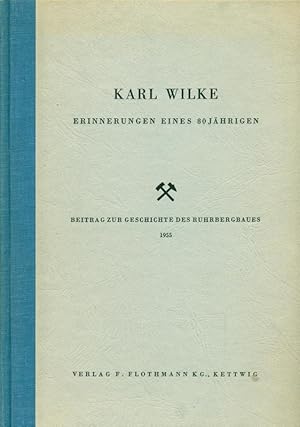 Karl Wilke. Erinnerungen eines 80Jährigen. 50 Jahre im Dienste des Bergbaues. Beitrag zur Geschic...