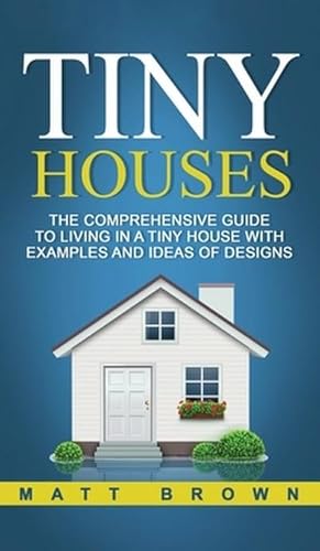 Image du vendeur pour Tiny Houses : The Comprehensive Guide to Living in a Tiny House with Examples and Ideas of Designs mis en vente par AHA-BUCH GmbH