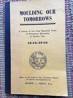 MOULDING OUR TOMORROWS: A Survey of the First Hundred Years of Protestant Education in Quebec Cit...