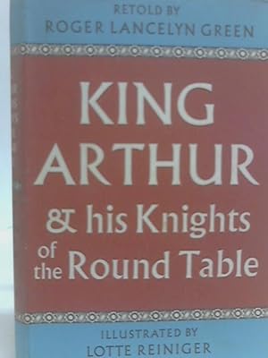 King Arthur And His Knights Of The Round Table by Roger Lancelyn Green King Arthur And His Knights Of The Round Table by Roger Lancelyn Green