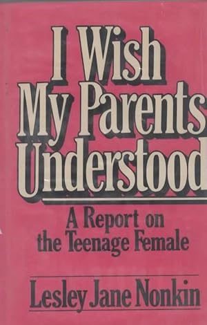 Seller image for I WISH MY PARENTS UNDERSTOOD: A REPORT ON THE TEENAGE FEMALE for sale by The Reading Well Bookstore