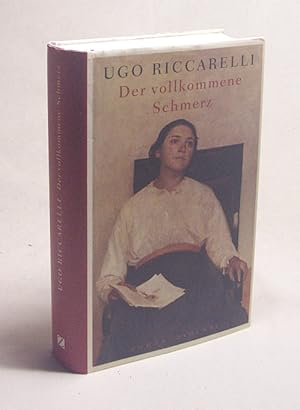 Seller image for Der vollkommene Schmerz : Roman / Ugo Riccarelli. Aus dem Ital. von Karin Krieger for sale by Versandantiquariat Buchegger