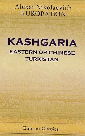 Bild des Verkufers fr Kashgaria: Eastern or Chinese Turkistan. Historical and Geographical Sketch of the Country; its Military Strength, Industries, and Trade zum Verkauf von BASEMENT BOOKS