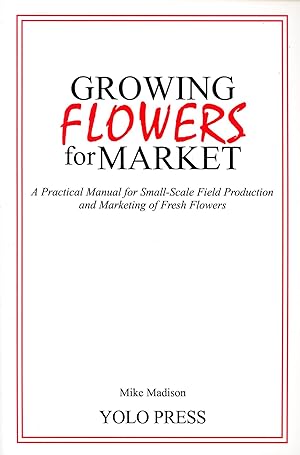 Image du vendeur pour Growing Flowers for Market: A Practical Manual for Small-Scale Field Production and Marketing of Fresh Flowers mis en vente par Bagatelle Books, IOBA