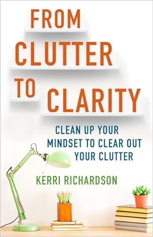 Image du vendeur pour From Clutter to Clarity : Clean Up Your Mindset to Clear Out Your Clutter mis en vente par GreatBookPrices