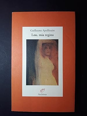 Apollinaire Guillaume. Lou, la mia regina. Archinto. 1999-I