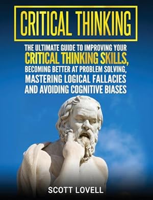 Seller image for Critical Thinking : The Ultimate Guide to Improving Your Critical Thinking Skills, Becoming Better at Problem Solving, Mastering Logical Fallacies and Avoiding Cognitive Biases for sale by AHA-BUCH GmbH