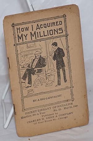 How I acquired my millions. By a big capitalist