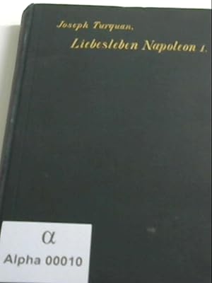 Das Liebesleben Napoleons I. von Joseph Turquan. Übertr. und bearb. von Oskar Marschall von Biebe...
