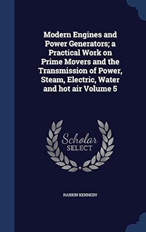 Image du vendeur pour Modern Engines and Power Generators; a Practical Work on Prime Movers and the Transmission of Power, Steam, Electric, Water and hot air Volume 5 mis en vente par WeBuyBooks