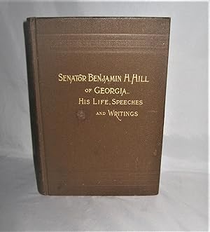 Senator Benjamin H. Hill of Georgia His Life, Speeches and Writings