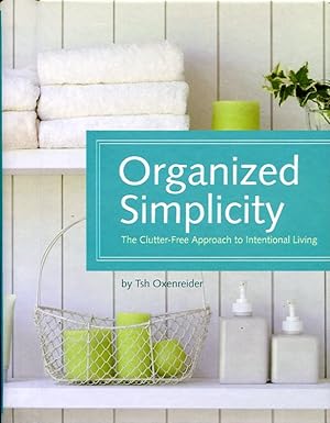 Organized Simplicity: A Clutter-Free Approach to Intentional Living: The Clutter-Free Approach to...