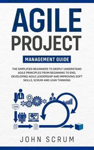 Bild des Verkufers fr Agile Project Management Guide: The Simplified Beginners to Deeply Understand Agile Principles From Beginning to End, Developing Agile Leadership and Improving Soft Skills, Scrum and Lean Thinking [Soft Cover ] zum Verkauf von booksXpress