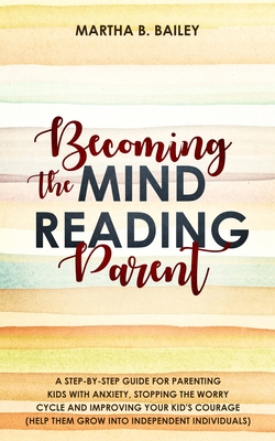 Imagen del vendedor de Becoming The Mind Reading Parent: A Step-By-Step Guide For Parenting Kids With Anxiety, Stopping The Worry Cycle And Improving Your Kid's Courage (Hel (Paperback or Softback) a la venta por BargainBookStores