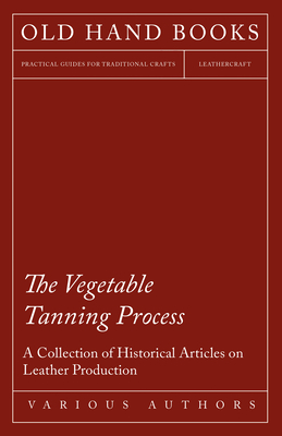 Seller image for The Vegetable Tanning Process - A Collection of Historical Articles on Leather Production (Paperback or Softback) for sale by BargainBookStores