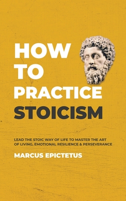 Imagen del vendedor de How to Practice Stoicism: Lead the Stoic way of Life to Master the Art of Living, Emotional Resilience & Perseverance - Make your everyday Moder (Hardback or Cased Book) a la venta por BargainBookStores