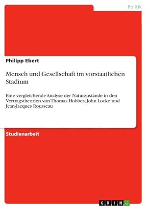 Bild des Verkufers fr Mensch und Gesellschaft im vorstaatlichen Stadium : Eine vergleichende Analyse der Naturzustnde in den Vertragstheorien von Thomas Hobbes, John Locke und Jean-Jacques Rousseau zum Verkauf von AHA-BUCH GmbH