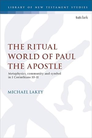 Immagine del venditore per The Ritual World of Paul the Apostle: Metaphysics, Community and Symbol in 1 Corinthians 10-11 (The Library of New Testament Studies) by Lakey, Michael [Paperback ] venduto da booksXpress