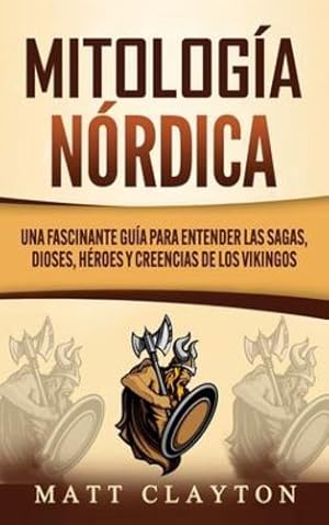 Image du vendeur pour Mitolog ­a n ³rdica: Una fascinante gu ­a para entender las sagas, dioses, h ©roes y creencias de los vikingos (Spanish Edition) by Clayton, Matt [Hardcover ] mis en vente par booksXpress