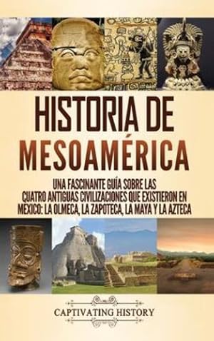 Seller image for Historia de Mesoam ©rica: Una fascinante gu ­a sobre las cuatro antiguas civilizaciones que existieron en M ©xico: la olmeca, la zapoteca, la maya y la azteca (Spanish Edition) by History, Captivating [Hardcover ] for sale by booksXpress