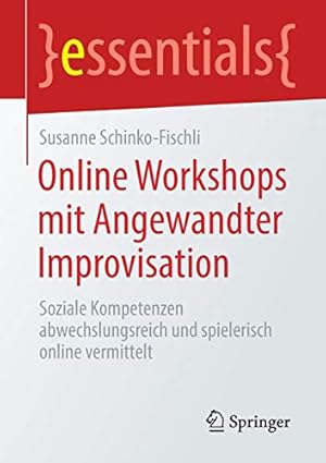 Seller image for Online Workshops mit Angewandter Improvisation: Soziale Kompetenzen abwechslungsreich und spielerisch online vermittelt (essentials) (German Edition) by Schinko-Fischli, Susanne [Paperback ] for sale by booksXpress