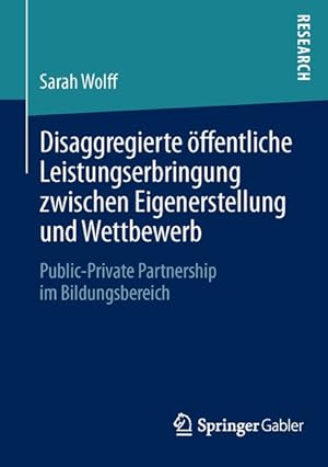 Bild des Verkufers fr Disaggregierte ffentliche Leistungserbringung zwischen Eigenerstellung und Wettbewerb : Public-Private Partnership im Bildungsbereich / Sarah Wolff. Mit einem Geleitw. von Franz Peter Lang / Research Public-Private Partnership im Bildungsbereich zum Verkauf von Bcher bei den 7 Bergen