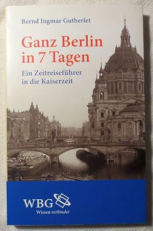 Ganz Berlin in 7 Tagen : ein Zeitreiseführer in die Kaiserzeit