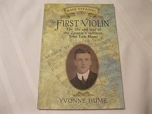 The First Violin The Life and Loss of the Titanic's Violinist John Law Hume