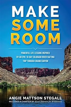 Bild des Verkufers fr Make Some Room: Powerful Life Lessons Inspired by an Epic 16-Day Colorado River Rafting Trip Through Grand Canyon zum Verkauf von GreatBookPrices