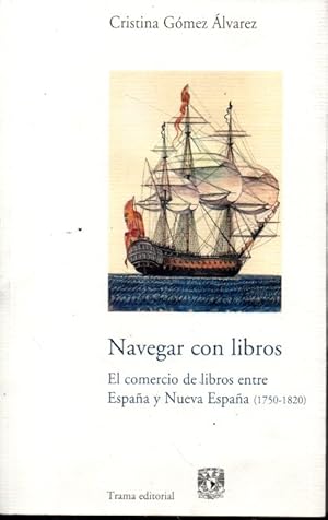 NAVEGAR CON LIBROS. EL COMERCIO DE LIBROS ENTRE ESPAÑA Y NUEVA ESPAÑA ( 1750-1820 ).